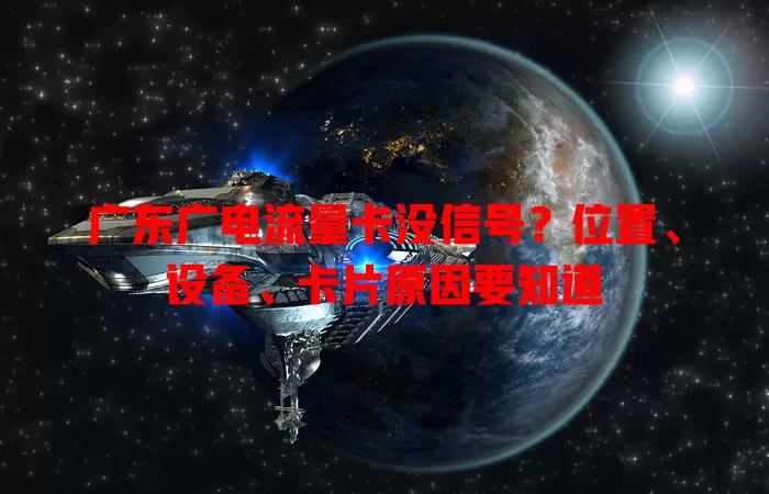 广东广电流量卡没信号？位置、设备、卡片原因要知道