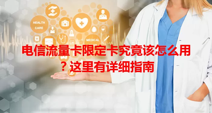 电信流量卡限定卡究竟该怎么用？这里有详细指南