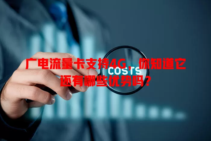 广电流量卡支持4G，你知道它还有哪些优势吗？