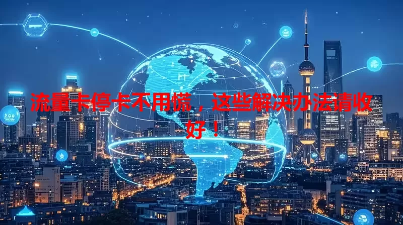 流量卡停卡不用慌，这些解决办法请收好！