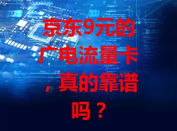 京东9元的广电流量卡，真的靠谱吗？