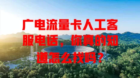 广电流量卡人工客服电话，你真的知道怎么找吗？
