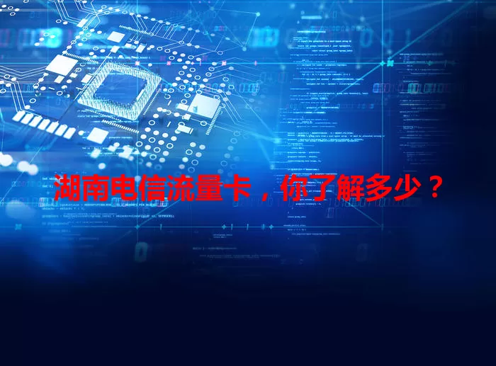 湖南电信流量卡，你了解多少？