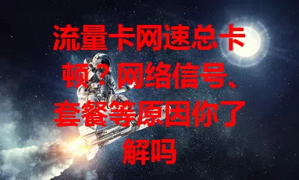 流量卡网速总卡顿？网络信号、套餐等原因你了解吗