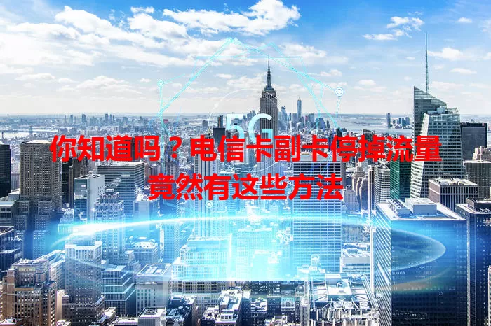 你知道吗？电信卡副卡停掉流量竟然有这些方法