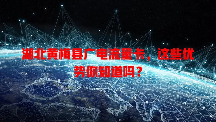 湖北黄梅县广电流量卡，这些优势你知道吗？