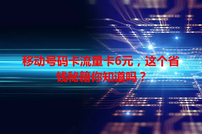移动号码卡流量卡6元，这个省钱秘籍你知道吗？
