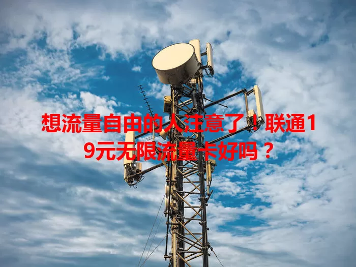 想流量自由的人注意了！联通19元无限流量卡好吗？