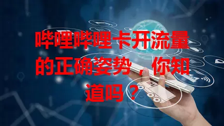 哔哩哔哩卡开流量的正确姿势，你知道吗？
