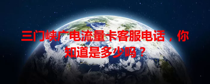 三门峡广电流量卡客服电话，你知道是多少吗？