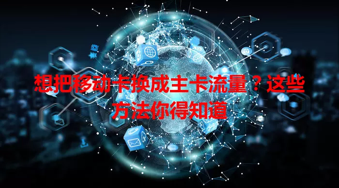 想把移动卡换成主卡流量？这些方法你得知道