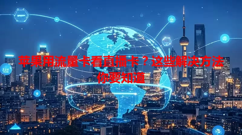 苹果用流量卡看直播卡？这些解决方法你要知道