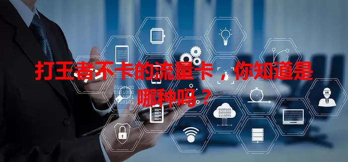 打王者不卡的流量卡，你知道是哪种吗？