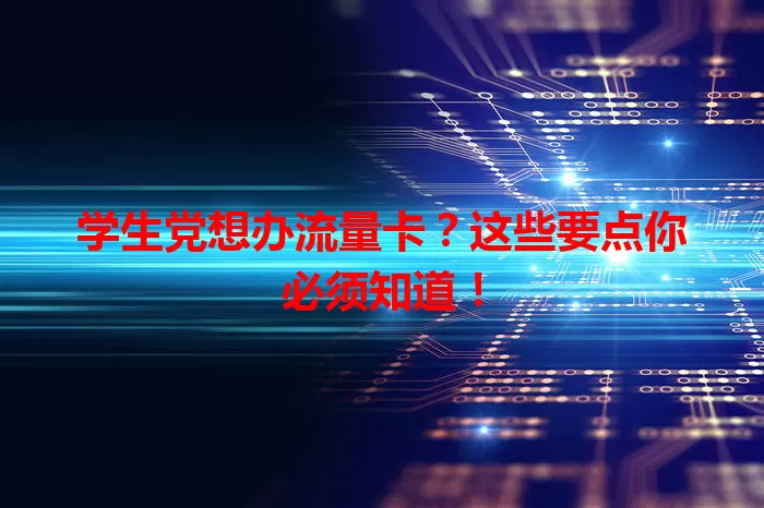 学生党想办流量卡？这些要点你必须知道！