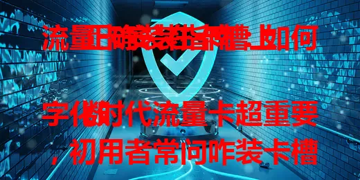 流量卡安装指南：如何正确装在卡槽上

数字化时代流量卡超重要，初用者常问咋装卡槽？本文详介。先定卡槽类型，Nano – SIM卡和eSIM卡安装步骤不同，还有安装细节及后续检查网络方法，助您轻松装卡享便捷上网。