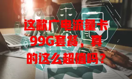 这款广电流量卡99G套餐，真的这么超值吗？