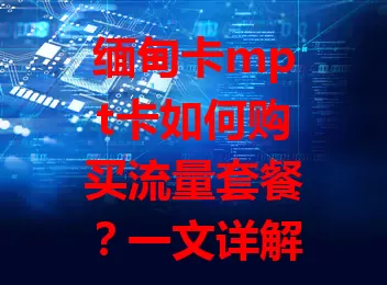 缅甸卡mpt卡如何购买流量套餐？一文详解