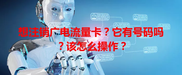 想注销广电流量卡？它有号码吗？该怎么操作？