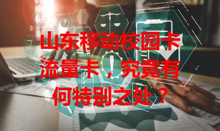 山东移动校园卡流量卡，究竟有何特别之处？
