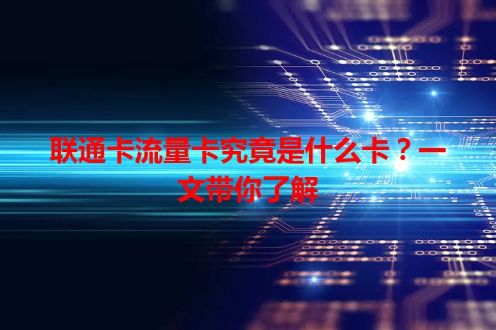 联通卡流量卡究竟是什么卡？一文带你了解