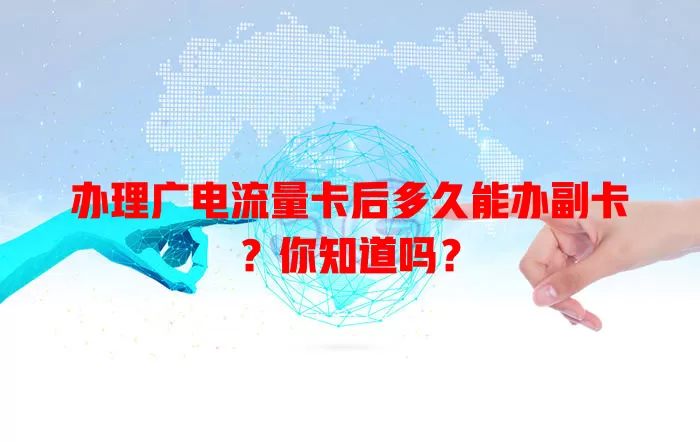 办理广电流量卡后多久能办副卡？你知道吗？