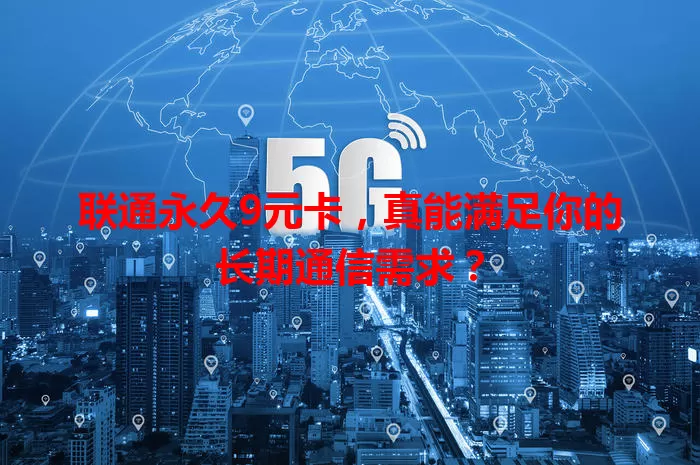 联通永久9元卡，真能满足你的长期通信需求？