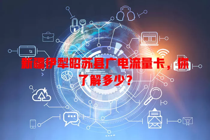 新疆伊犁昭苏县广电流量卡，你了解多少？