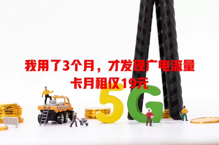 我用了3个月，才发现广电流量卡月租仅19元