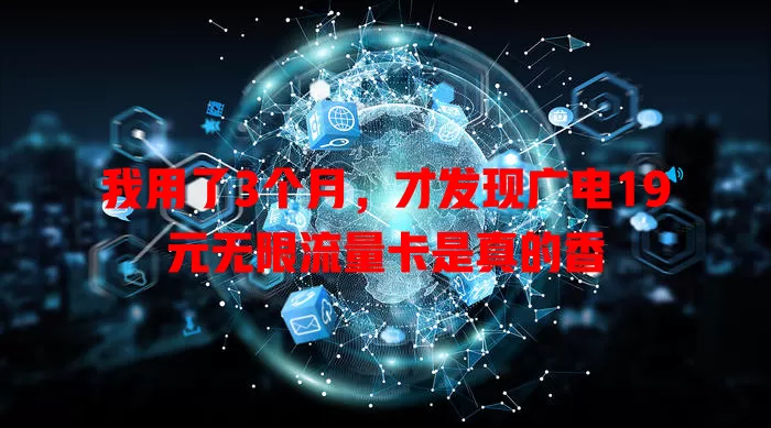 我用了3个月，才发现广电19元无限流量卡是真的香