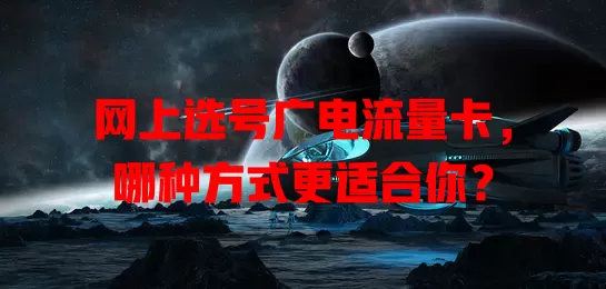 网上选号广电流量卡，哪种方式更适合你？