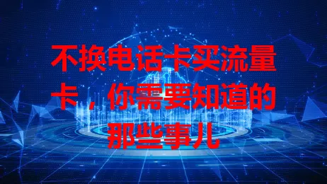 不换电话卡买流量卡，你需要知道的那些事儿