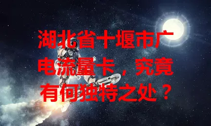 湖北省十堰市广电流量卡，究竟有何独特之处？