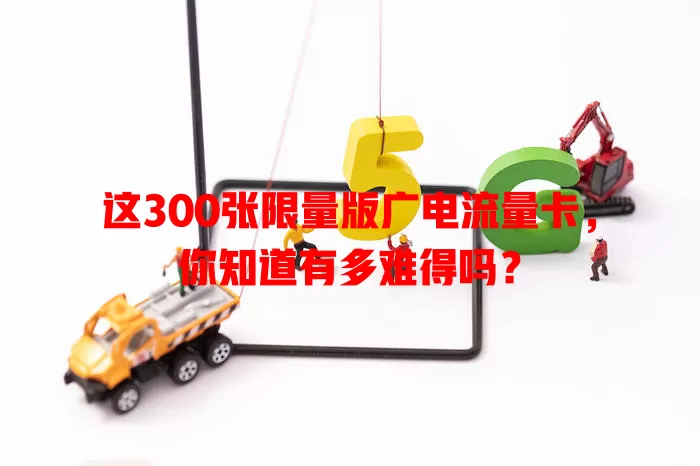 这300张限量版广电流量卡，你知道有多难得吗？