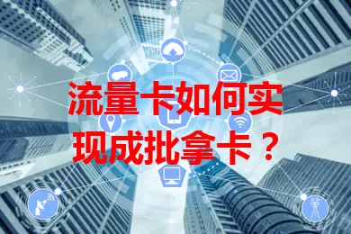 流量卡如何实现成批拿卡？