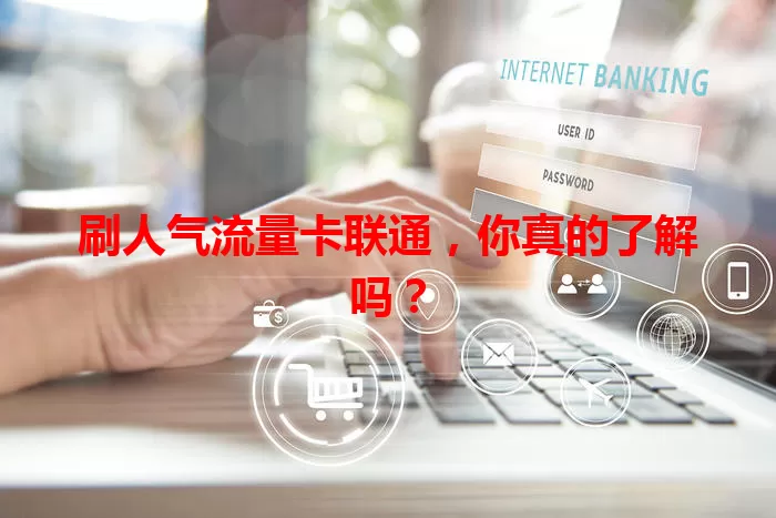 刷人气流量卡联通，你真的了解吗？