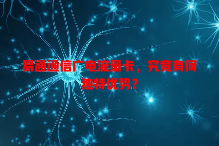 易通通信广电流量卡，究竟有何独特优势？