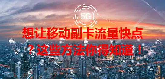 想让移动副卡流量快点？这些方法你得知道！