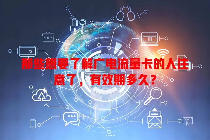 那些想要了解广电流量卡的人注意了，有效期多久？