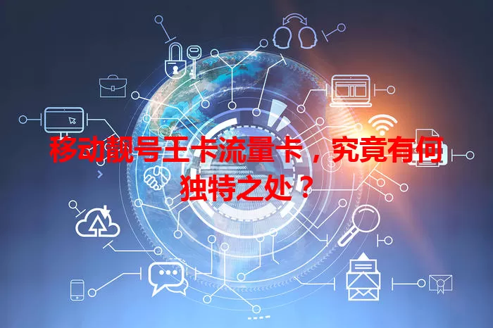 移动靓号王卡流量卡，究竟有何独特之处？