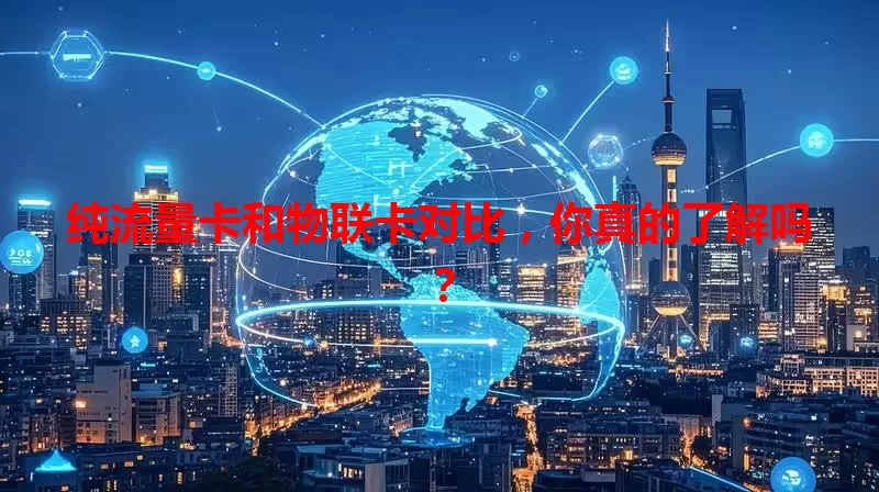 纯流量卡和物联卡对比，你真的了解吗？
