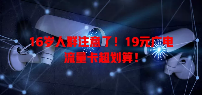 16岁人群注意了！19元广电流量卡超划算！