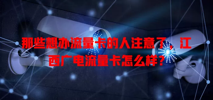 那些想办流量卡的人注意了，江西广电流量卡怎么样？