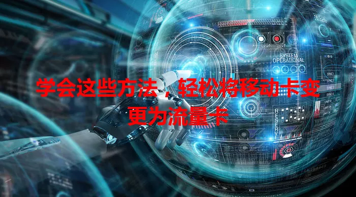学会这些方法，轻松将移动卡变更为流量卡