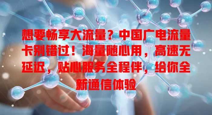 想要畅享大流量？中国广电流量卡别错过！海量随心用，高速无延迟，贴心服务全程伴，给你全新通信体验