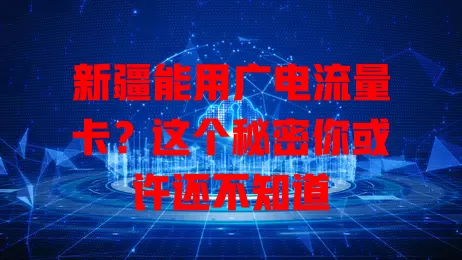 新疆能用广电流量卡？这个秘密你或许还不知道