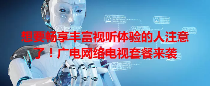 想要畅享丰富视听体验的人注意了！广电网络电视套餐来袭