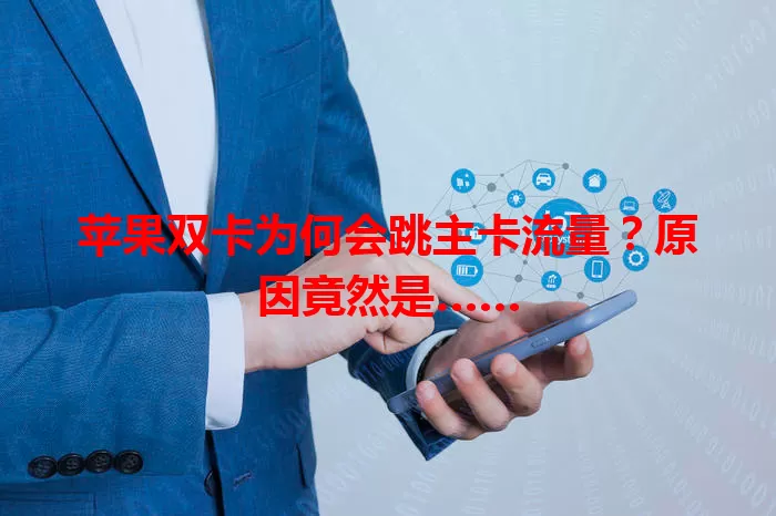 苹果双卡为何会跳主卡流量？原因竟然是……