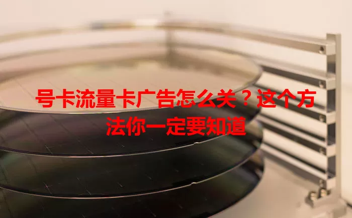 号卡流量卡广告怎么关？这个方法你一定要知道