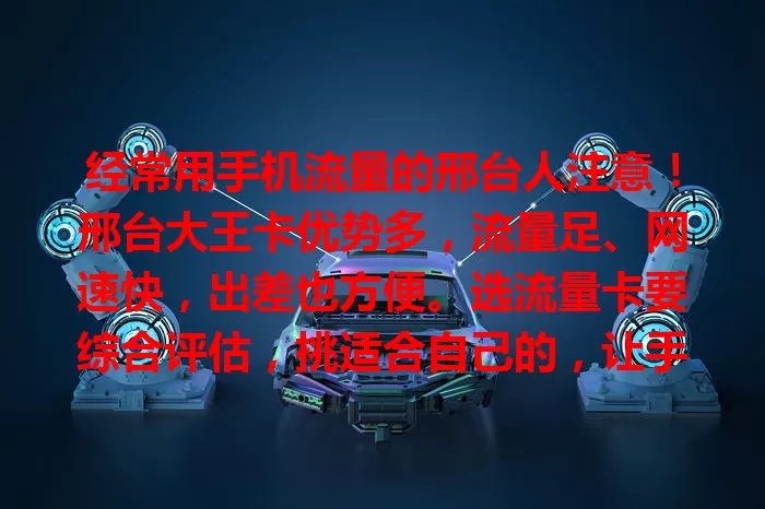 经常用手机流量的邢台人注意！邢台大王卡优势多，流量足、网速快，出差也方便。选流量卡要综合评估，挑适合自己的，让手机流量成生活工作好帮手。