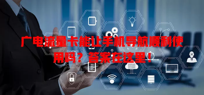 广电流量卡能让手机导航顺利使用吗？答案在这里！